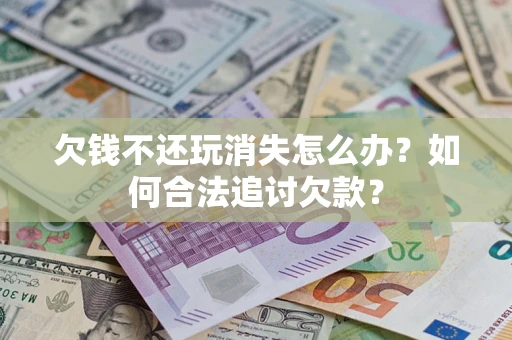 北京欠钱不还玩消失怎么办？如何合法追讨欠款？