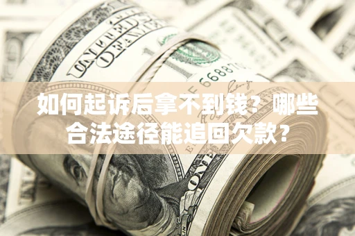 北京如何起诉后拿不到钱？哪些合法途径能追回欠款？