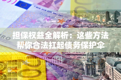 北京担保权益全解析：这些方法帮你合法扛起债务保护伞