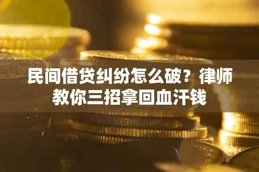 北京民间借贷纠纷怎么破？律师教你三招拿回血汗钱