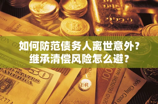 北京如何防范债务人离世意外？继承清偿风险怎么避？
