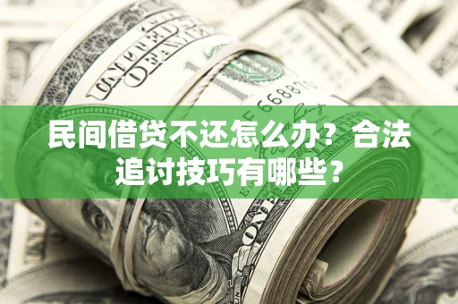 北京民间借贷不还怎么办？合法追讨技巧有哪些？