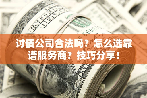 北京讨债公司合法吗？怎么选靠谱服务商？技巧分享！