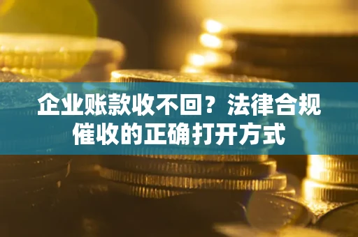 北京企业账款收不回？法律合规催收的正确打开方式