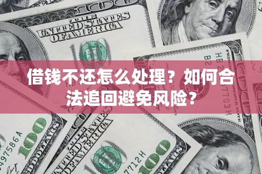 北京借钱不还怎么处理？如何合法追回避免风险？