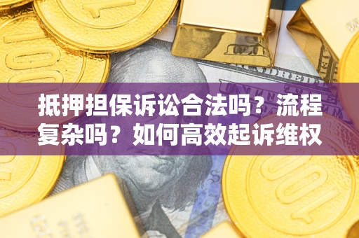 北京抵押担保诉讼合法吗？流程复杂吗？如何高效起诉维权？