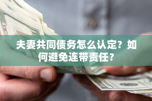 北京夫妻共同债务怎么认定？如何避免连带责任？