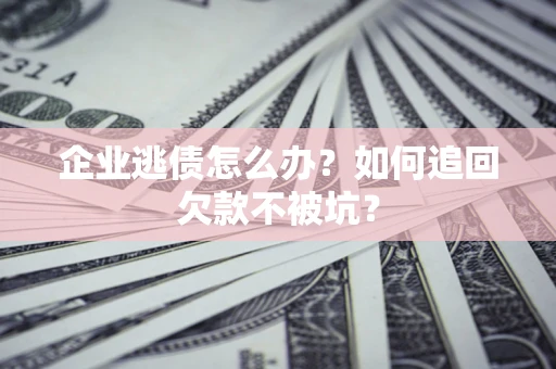 北京企业逃债怎么办？如何追回欠款不被坑？