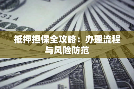 北京抵押担保全攻略：办理流程与风险防范