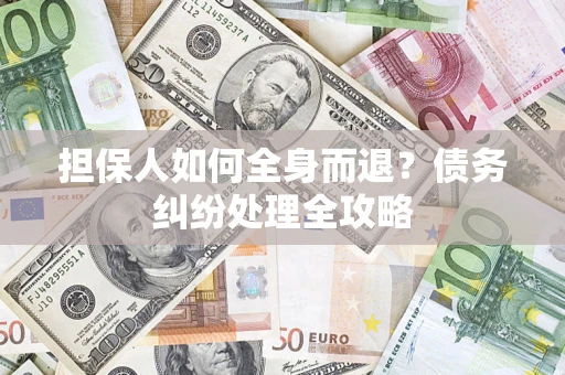 北京担保人如何全身而退？债务纠纷处理全攻略