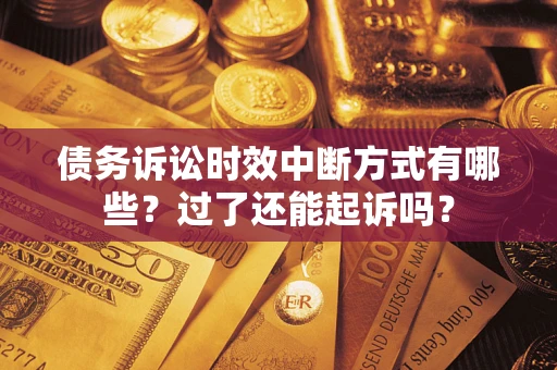 北京债务诉讼时效中断方式有哪些？过了还能起诉吗？