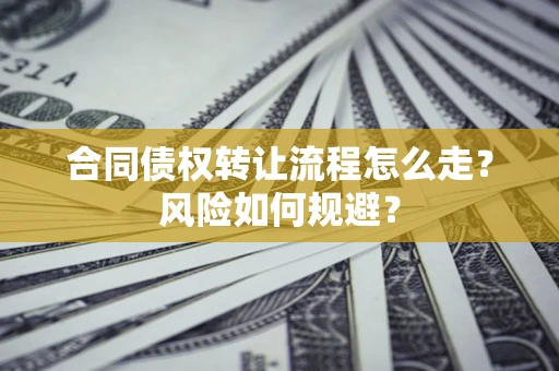 北京合同债权转让流程怎么走？风险如何规避？
