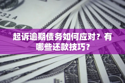 北京起诉逾期债务如何应对？有哪些还款技巧？