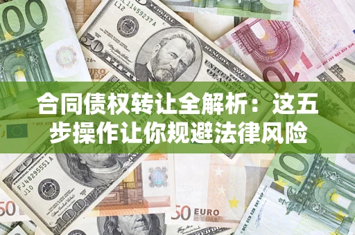 北京合同债权转让全解析：这五步操作让你规避法律风险