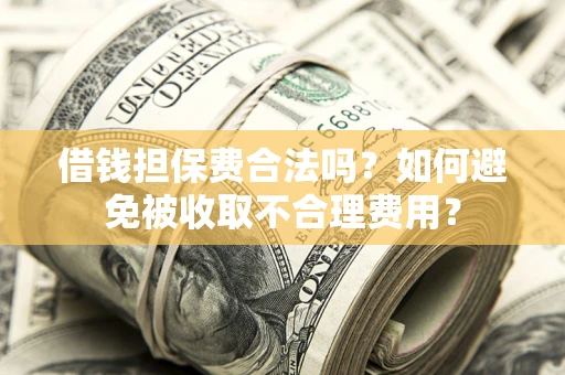 北京借钱担保费合法吗？如何避免被收取不合理费用？