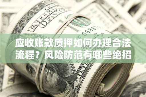 北京应收账款质押如何办理合法流程？风险防范有哪些绝招？