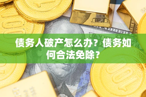 北京债务人破产怎么办？债务如何合法免除？