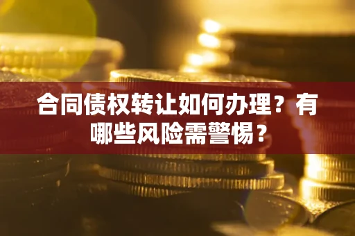 北京合同债权转让如何办理？有哪些风险需警惕？