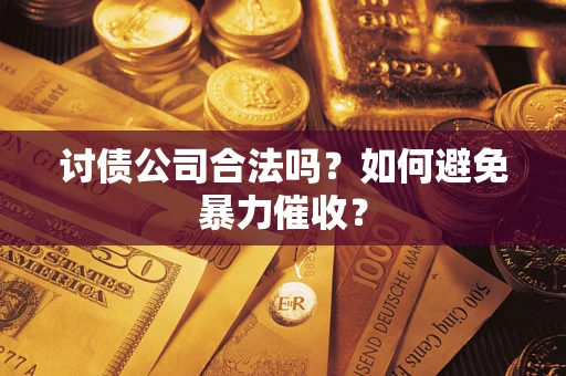 北京讨债公司合法吗？如何避免暴力催收？
