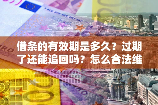 北京借条的有效期是多久？过期了还能追回吗？怎么合法维权？