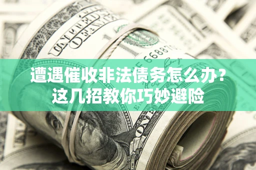 北京遭遇催收非法债务怎么办？这几招教你巧妙避险
