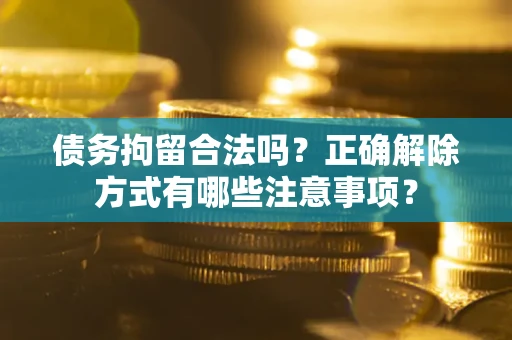 北京债务拘留合法吗？正确解除方式有哪些注意事项？
