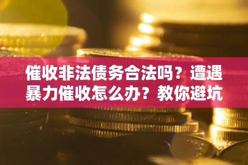 北京催收非法债务合法吗？遭遇暴力催收怎么办？教你避坑指南！