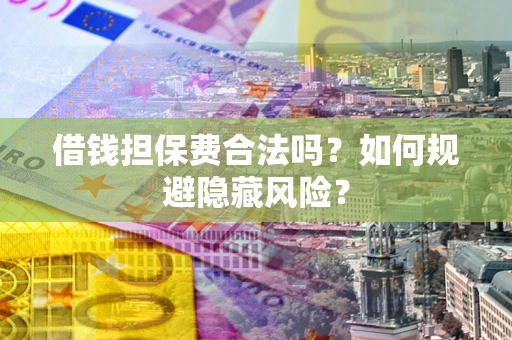 北京借钱担保费合法吗？如何规避隐藏风险？