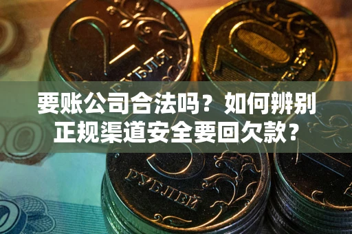 北京要账公司合法吗？如何辨别正规渠道安全要回欠款？