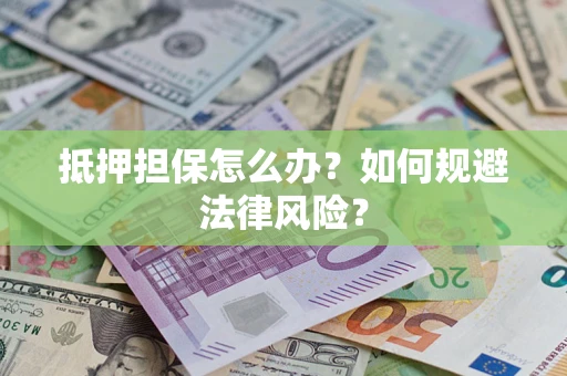 北京抵押担保怎么办？如何规避法律风险？