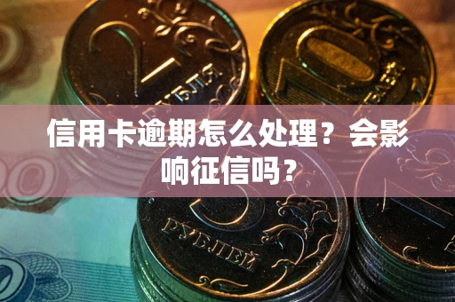 北京信用卡逾期怎么处理？会影响征信吗？