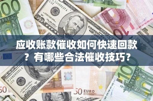 北京应收账款催收如何快速回款？有哪些合法催收技巧？
