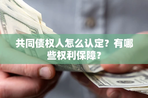 北京共同债权人怎么认定？有哪些权利保障？