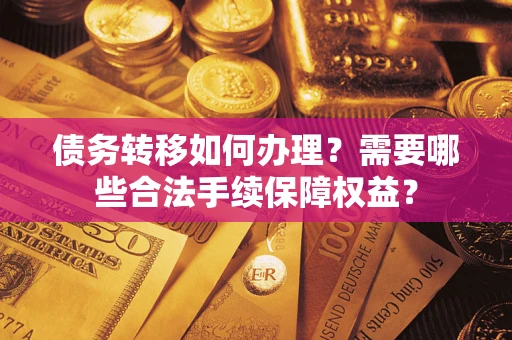 北京债务转移如何办理？需要哪些合法手续保障权益？