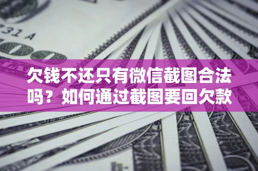 北京欠钱不还只有微信截图合法吗？如何通过截图要回欠款？