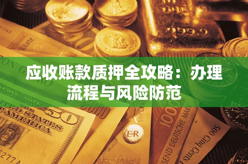 北京应收账款质押全攻略：办理流程与风险防范
