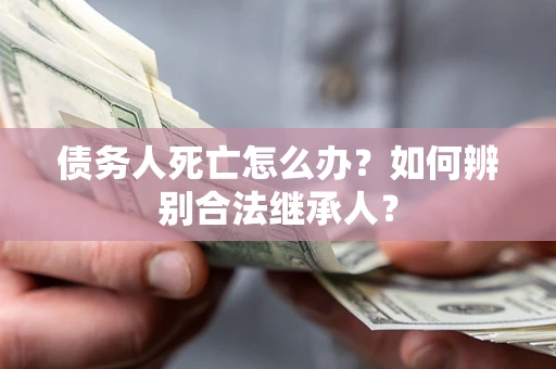 北京债务人死亡怎么办？如何辨别合法继承人？