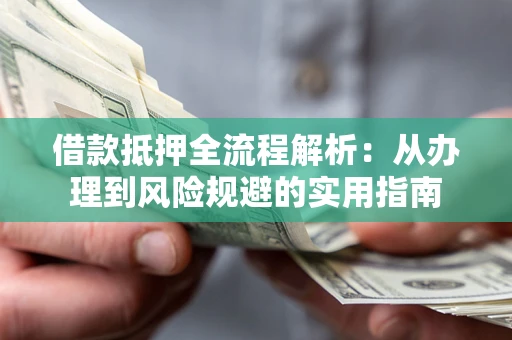 北京借款抵押全流程解析：从办理到风险规避的实用指南