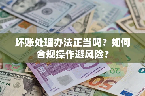 北京坏账处理办法正当吗？如何合规操作避风险？