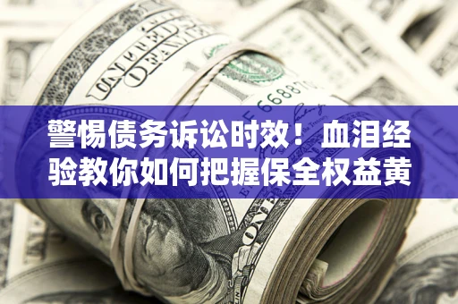 北京警惕债务诉讼时效！血泪经验教你如何把握保全权益黄金期