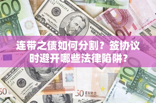 北京连带之债如何分割？签协议时避开哪些法律陷阱？