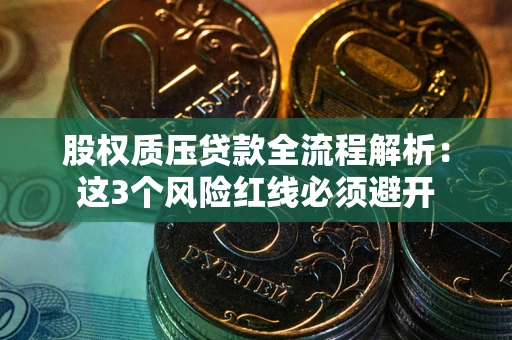北京股权质压贷款全流程解析：这3个风险红线必须避开