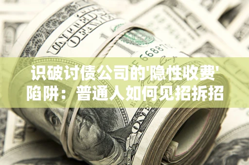 北京识破讨债公司的'隐性收费'陷阱：普通人如何见招拆招？