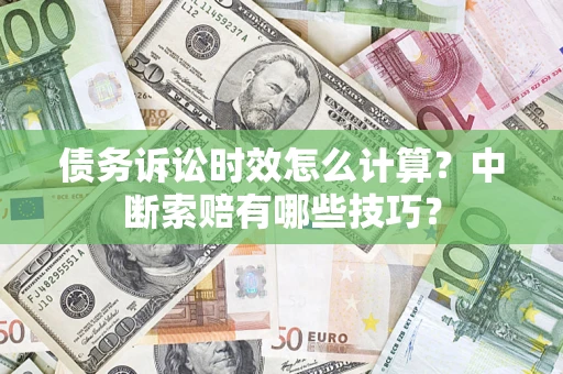 北京债务诉讼时效怎么计算？中断索赔有哪些技巧？