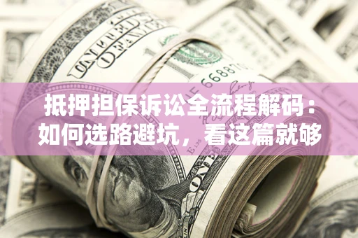 北京抵押担保诉讼全流程解码：如何选路避坑，看这篇就够了