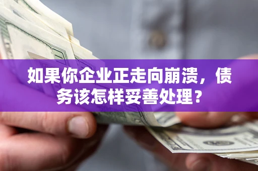 北京如果你企业正走向崩溃，债务该怎样妥善处理？