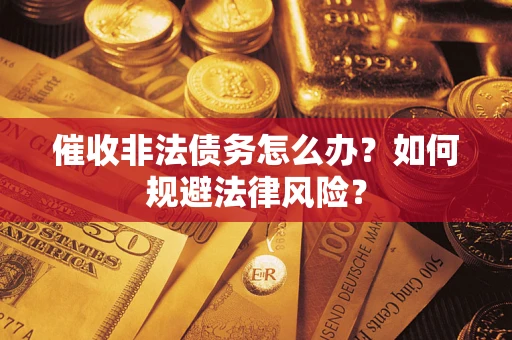 北京催收非法债务怎么办？如何规避法律风险？