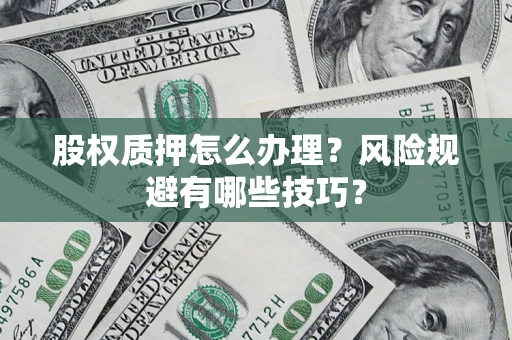 北京股权质押怎么办理？风险规避有哪些技巧？