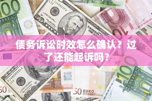 北京债务诉讼时效怎么确认？过了还能起诉吗？