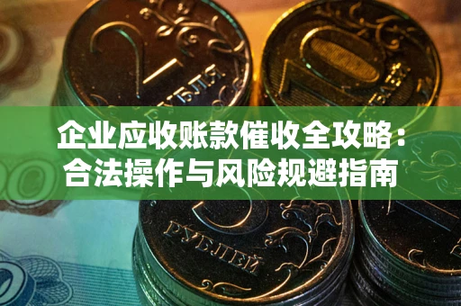 北京企业应收账款催收全攻略：合法操作与风险规避指南